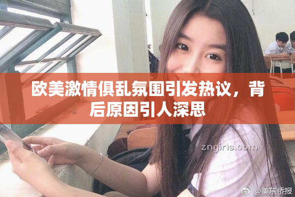 欧美激情俱乱氛围引发热议，背后原因引人深思