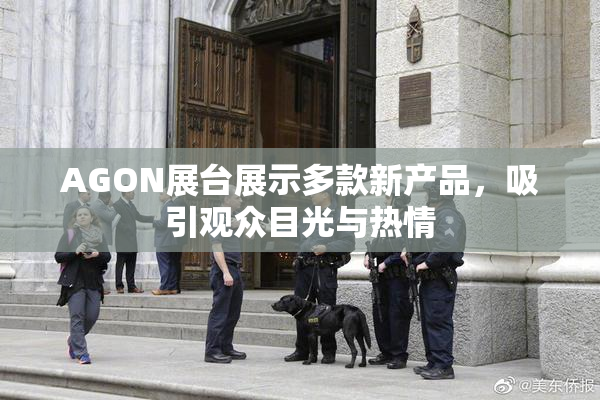 AGON展台展示多款新产品，吸引观众目光与热情