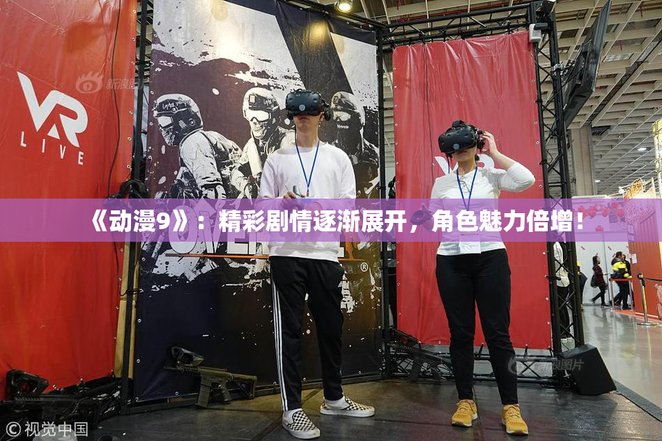 《动漫9》：精彩剧情逐渐展开，角色魅力倍增！