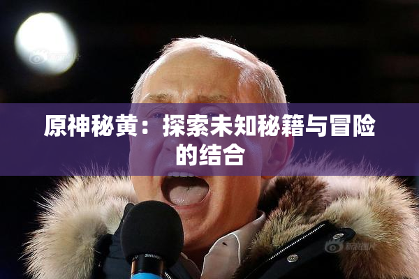 原神秘黄：探索未知秘籍与冒险的结合