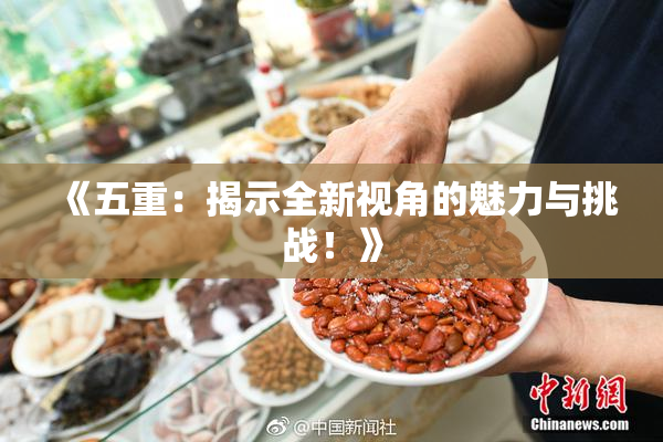 《五重：揭示全新视角的魅力与挑战！》