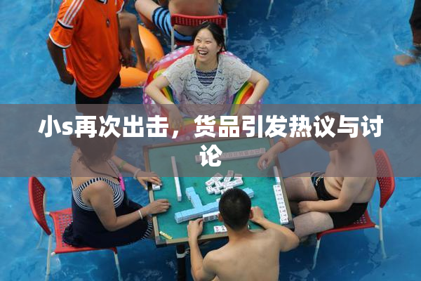 小s再次出击，货品引发热议与讨论