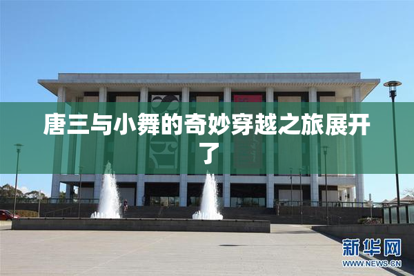 唐三与小舞的奇妙穿越之旅展开了