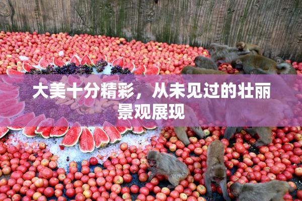 大美十分精彩，从未见过的壮丽景观展现