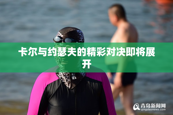 卡尔与约瑟夫的精彩对决即将展开