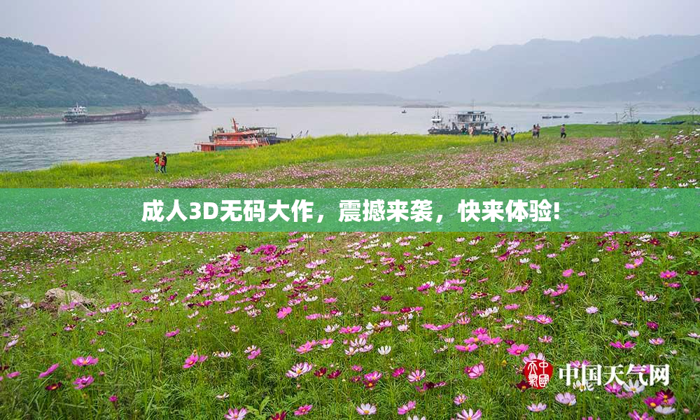 成人3D无码大作，震撼来袭，快来体验!