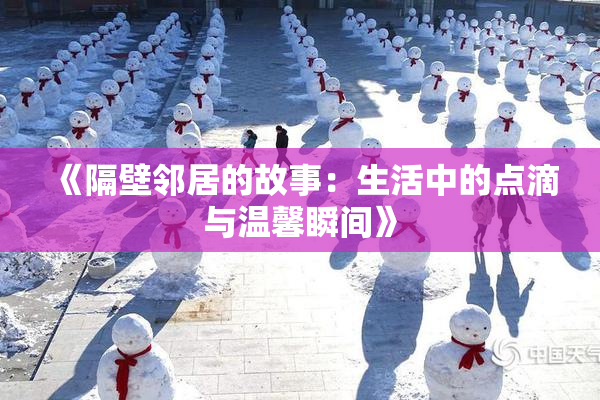 《隔壁邻居的故事：生活中的点滴与温馨瞬间》