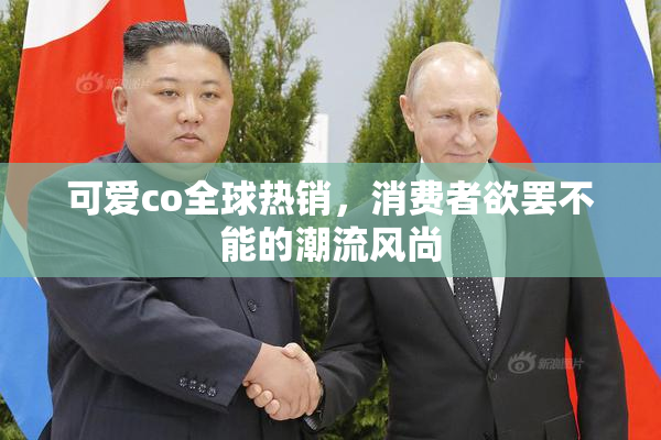 可爱co全球热销，消费者欲罢不能的潮流风尚