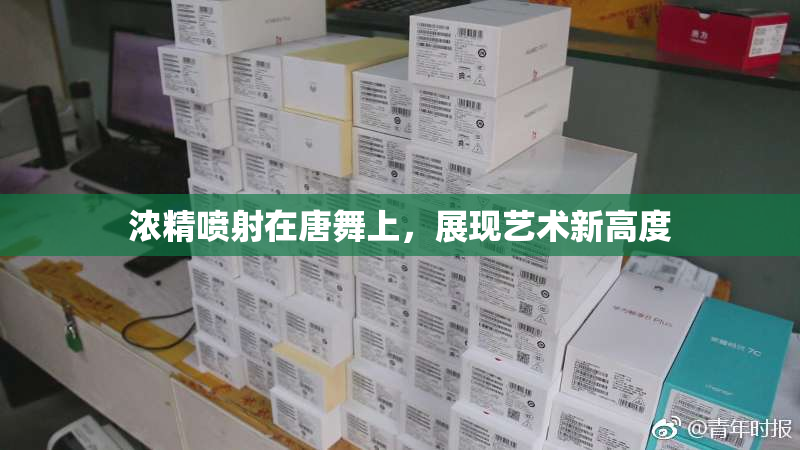 浓精喷射在唐舞上，展现艺术新高度