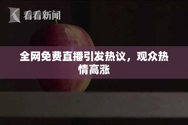 全网免费直播引发热议，观众热情高涨