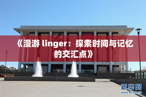 《漫游 linger：探索时间与记忆的交汇点》