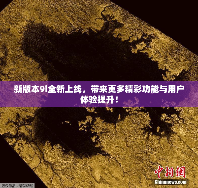 新版本9i全新上线，带来更多精彩功能与用户体验提升！