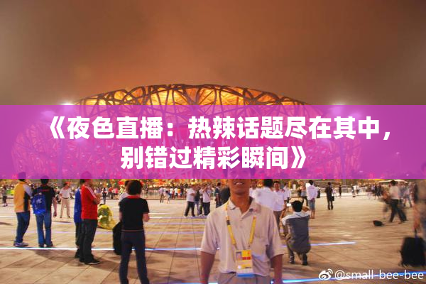 《夜色直播：热辣话题尽在其中，别错过精彩瞬间》