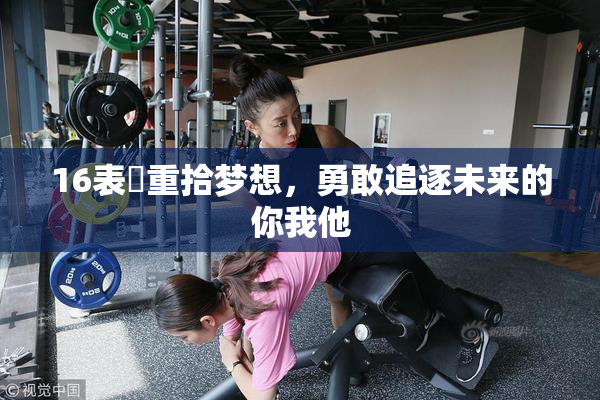 16表妺重拾梦想，勇敢追逐未来的你我他