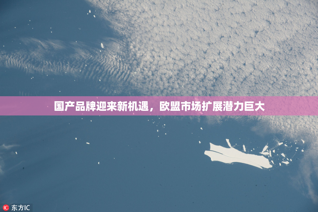 国产品牌迎来新机遇，欧盟市场扩展潜力巨大
