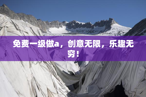免费一级做a，创意无限，乐趣无穷！
