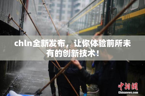 chln全新发布，让你体验前所未有的创新技术！