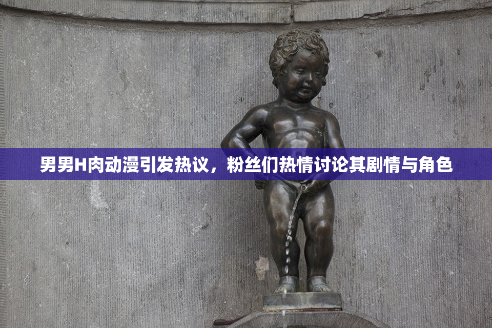 男男H肉动漫引发热议，粉丝们热情讨论其剧情与角色