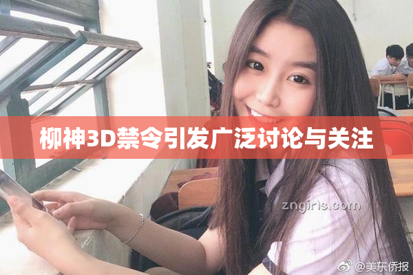 柳神3D禁令引发广泛讨论与关注