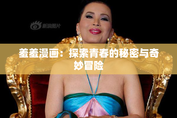 羞羞漫画：探索青春的秘密与奇妙冒险