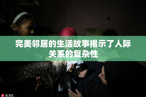完美邻居的生活故事揭示了人际关系的复杂性
