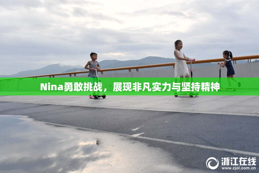 Nina勇敢挑战，展现非凡实力与坚持精神