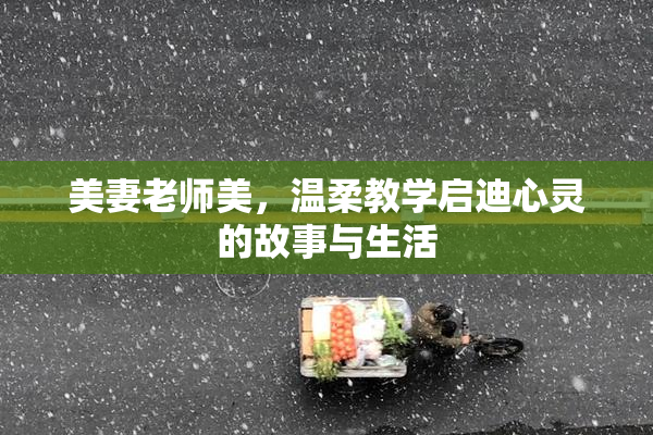 美妻老师美，温柔教学启迪心灵的故事与生活