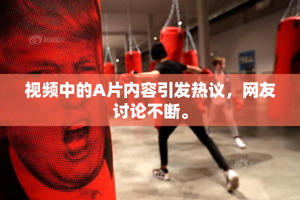 视频中的A片内容引发热议，网友讨论不断。