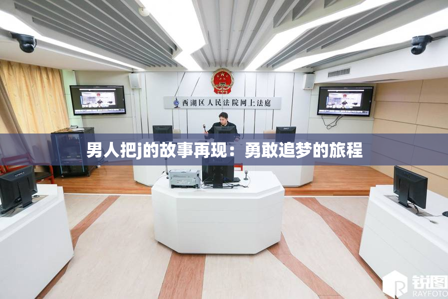 男人把j的故事再现：勇敢追梦的旅程