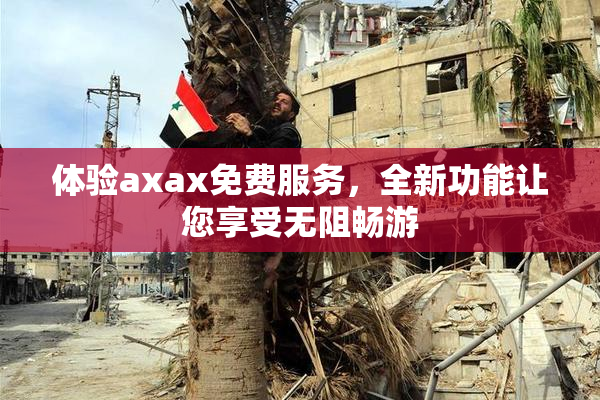 体验axax免费服务，全新功能让您享受无阻畅游