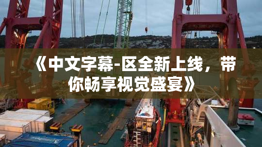 《中文字幕-区全新上线，带你畅享视觉盛宴》