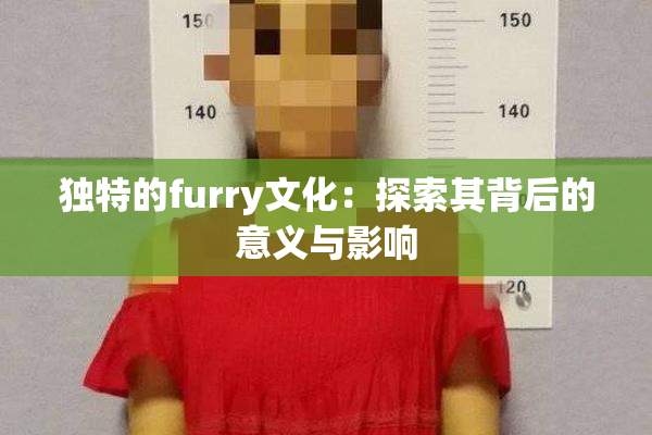 独特的furry文化：探索其背后的意义与影响