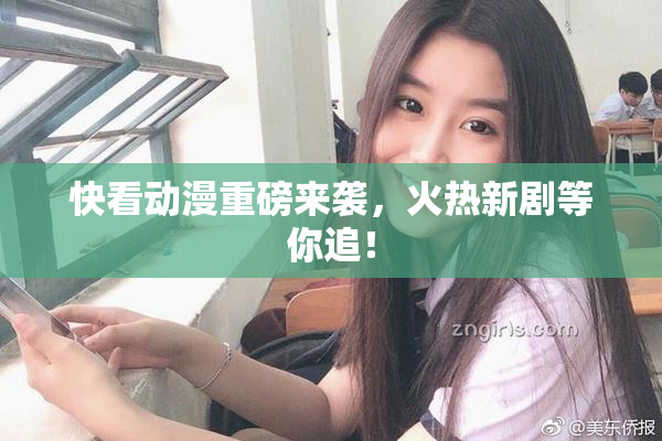 快看动漫重磅来袭，火热新剧等你追！