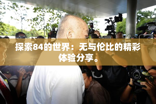探索84的世界：无与伦比的精彩体验分享。