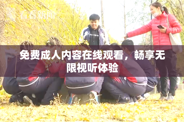 免费成人内容在线观看，畅享无限视听体验