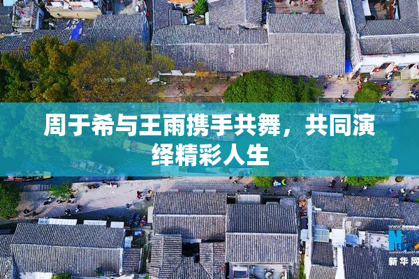 周于希与王雨携手共舞，共同演绎精彩人生