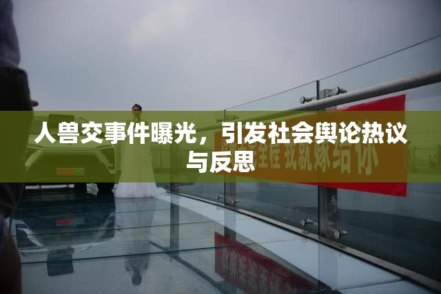人兽交事件曝光，引发社会舆论热议与反思