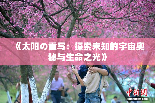 《太阳の重写：探索未知的宇宙奥秘与生命之光》