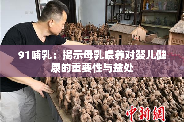 91哺乳：揭示母乳喂养对婴儿健康的重要性与益处