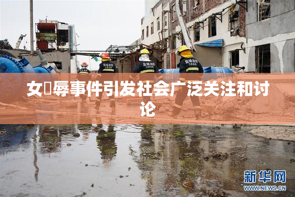 女婬辱事件引发社会广泛关注和讨论