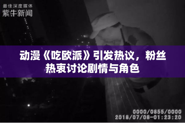 动漫《吃欧派》引发热议，粉丝热衷讨论剧情与角色