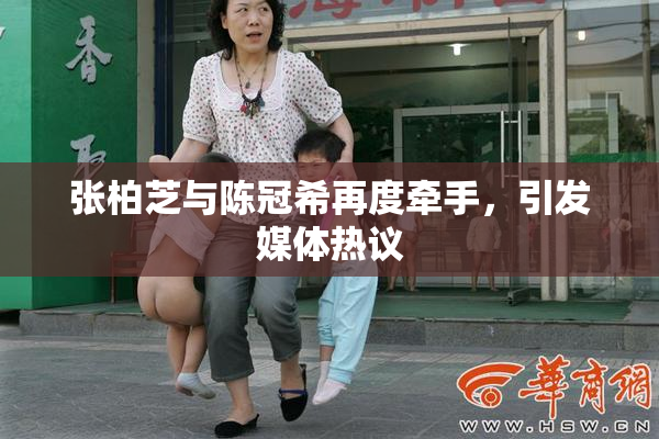 张柏芝与陈冠希再度牵手，引发媒体热议