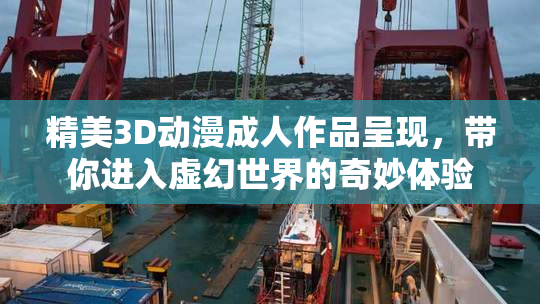 精美3D动漫成人作品呈现，带你进入虚幻世界的奇妙体验