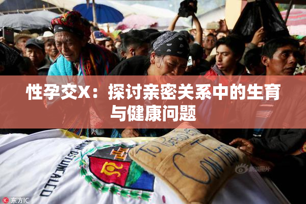 性孕交X：探讨亲密关系中的生育与健康问题