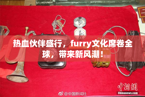 热血伙伴盛行，furry文化席卷全球，带来新风潮！