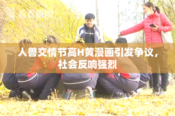 人兽交情节高H黄漫画引发争议，社会反响强烈