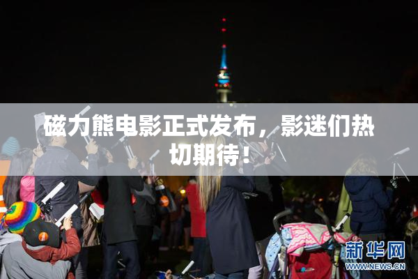 磁力熊电影正式发布，影迷们热切期待！