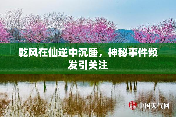 乾风在仙逆中沉睡，神秘事件频发引关注