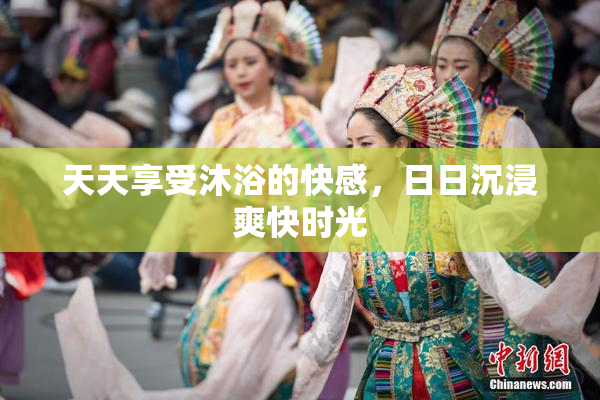 天天享受沐浴的快感，日日沉浸爽快时光