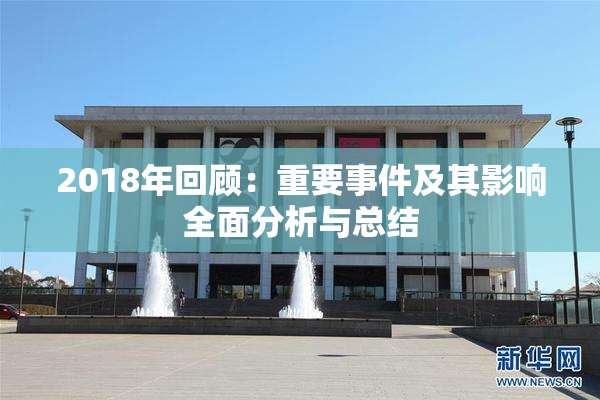 2018年回顾：重要事件及其影响全面分析与总结